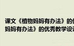 课文《植物妈妈有办法》的优秀教学设计与反思 课文《植物妈妈有办法》的优秀教学设计