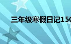 三年级寒假日记150字 三年级寒假日记