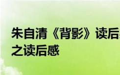 朱自清《背影》读后感600字 朱自清《背影》之读后感