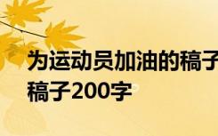 为运动员加油的稿子150字 为运动员加油的稿子200字