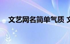 文艺网名简单气质 文艺网名(精选500个)