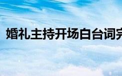 婚礼主持开场白台词完整版 婚礼主持开场白