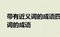 带有近义词的成语四字成语有哪些 带有近义词的成语