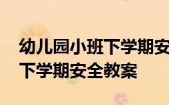 幼儿园小班下学期安全教案大全 幼儿园小班下学期安全教案