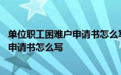 单位职工困难户申请书怎么写 个人困难申请书单位职工困难申请书怎么写