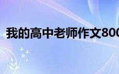 我的高中老师作文800字 我的高中老师作文