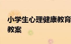 小学生心理健康教育教案20篇 心理健康教育教案