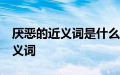 厌恶的近义词是什么 标准答案 关于厌恶的近义词