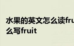 水果的英文怎么读fruits 水果的英文怎么拼怎么写fruit