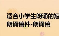 适合小学生朗诵的短小诗 适合小学生的诗歌朗诵稿件-朗诵稿