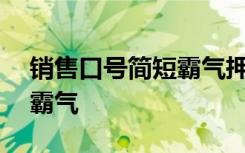 销售口号简短霸气押韵100条 销售口号简短霸气