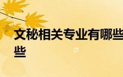 文秘相关专业有哪些学校 文秘相关专业有哪些