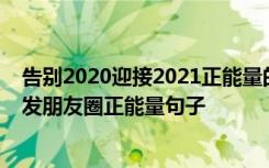 告别2020迎接2021正能量的句子 告别2021迎接2022年的发朋友圈正能量句子