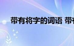 带有将字的词语 带有将字的成语及解释