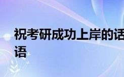 祝考研成功上岸的话 祝你考研成功上岸祝福语