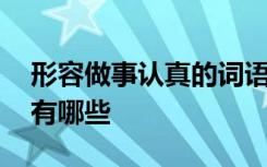 形容做事认真的词语有 形容做事认真的成语有哪些