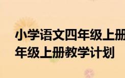 小学语文四年级上册教学计划表 小学语文四年级上册教学计划