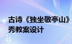 古诗《独坐敬亭山》教案 《独坐敬亭山》优秀教案设计