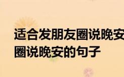 适合发朋友圈说晚安的句子简短 适合发朋友圈说晚安的句子