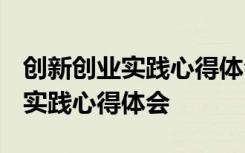 创新创业实践心得体会1500大学生 创新创业实践心得体会