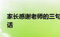 家长感谢老师的三句话 家长感谢老师的几句话