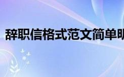 辞职信格式范文简单明了 标准格式的辞职信