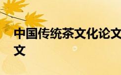 中国传统茶文化论文 浅谈中国茶文化传播论文