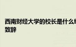 西南财经大学的校长是什么级别 西南财经大学校长毕业典礼致辞