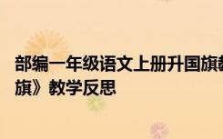 部编一年级语文上册升国旗教学反思 一年级语文上册《升国旗》教学反思