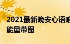 2021最新晚安心语唯美经典 最新晚安心语正能量带图