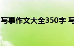 写事作文大全350字 写事的作文350字三年级