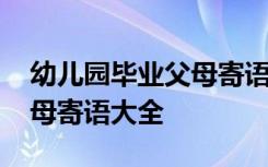 幼儿园毕业父母寄语精选唯美 幼儿园毕业父母寄语大全