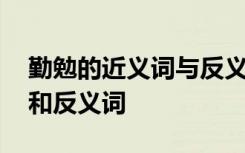 勤勉的近义词与反义词是什么 勤勉的近义词和反义词