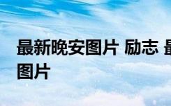 最新晚安图片 励志 最新晚安心语图片配文字图片