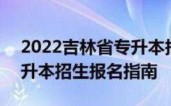 2022吉林省专升本报名院校 2021吉林省专升本招生报名指南