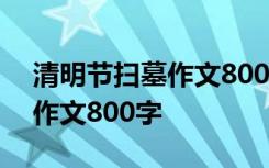 清明节扫墓作文800字优秀作文 清明节扫墓作文800字