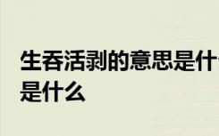 生吞活剥的意思是什么? 生吞活剥的意思解释是什么