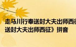 走马川行奉送封大夫出师西征拼音版朗读 岑参《走马川行奉送封大夫出师西征》拼音