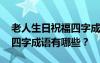 老人生日祝福四字成语有哪些 老人生日祝福四字成语有哪些？