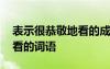 表示很恭敬地看的成语是什么 表示很恭敬地看的词语