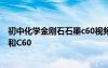 初中化学金刚石石墨c60视频 初三化学教案：金刚石、石墨和C60