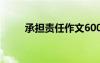 承担责任作文600字 承担责任作文