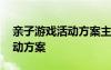 亲子游戏活动方案主题 亲子创意游戏策划活动方案