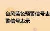 台风蓝色预警信号表示几小时内 台风蓝色预警信号表示