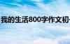 我的生活800字作文初一 我的生活800字作文