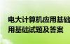 电大计算机应用基础考试试题 电大计算机应用基础试题及答案