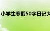 小学生寒假50字日记大全 小学寒假50字日记