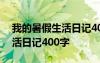 我的暑假生活日记400字怎么写 我的暑假生活日记400字