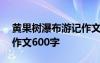 黄果树瀑布游记作文300字 黄果树瀑布游记作文600字