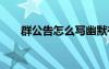 群公告怎么写幽默有趣 群公告怎么写